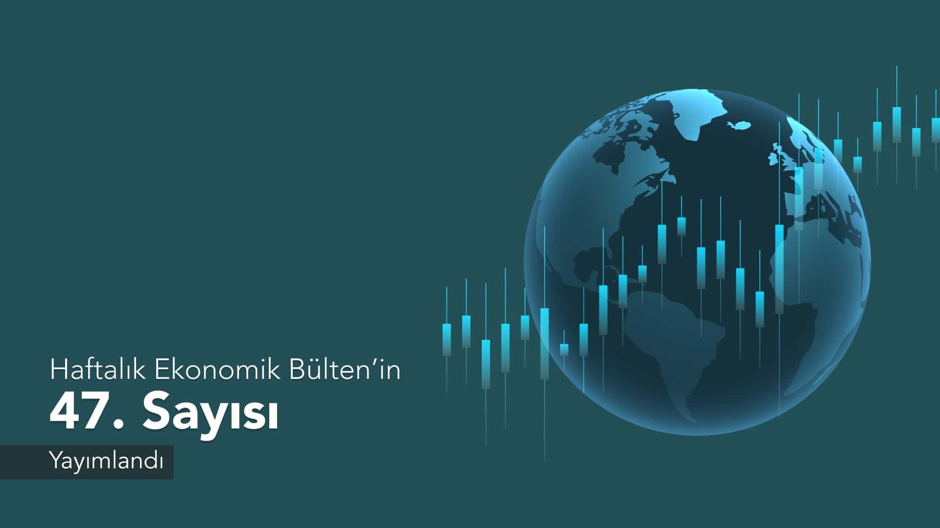 Haftalık Ekonomik Bülten’in 47. Sayısı Yayımlandı